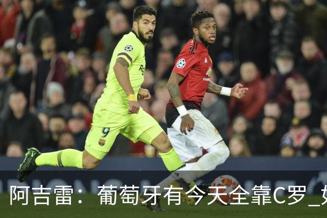 阿吉雷：葡萄牙有今天全靠C罗 如果球都传不到脚下，他能怎么办？